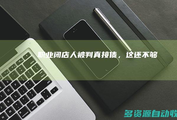 职业闭店人被判“真接债”，这还不够