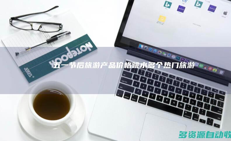 “五一”节后旅游产品价格“跳水” 多个热门旅游地可省钱出游