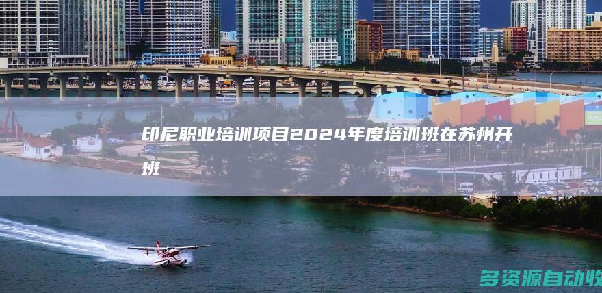 印尼职业培训项目2024年度培训班在苏州开班