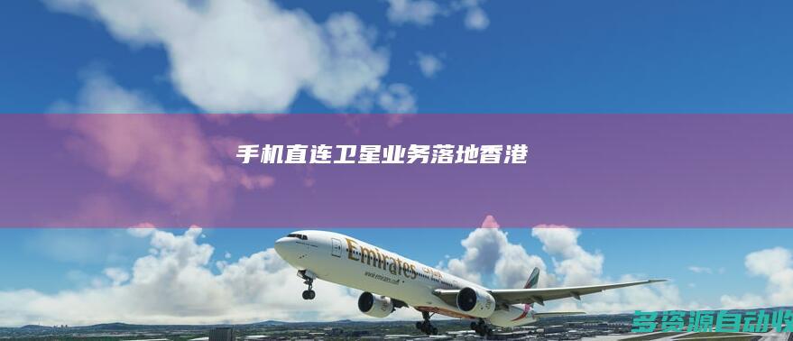 手机直连卫星业务“落地”香港