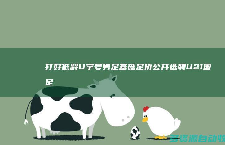 打好低龄U字号男足基础 足协公开选聘U21国足主帅