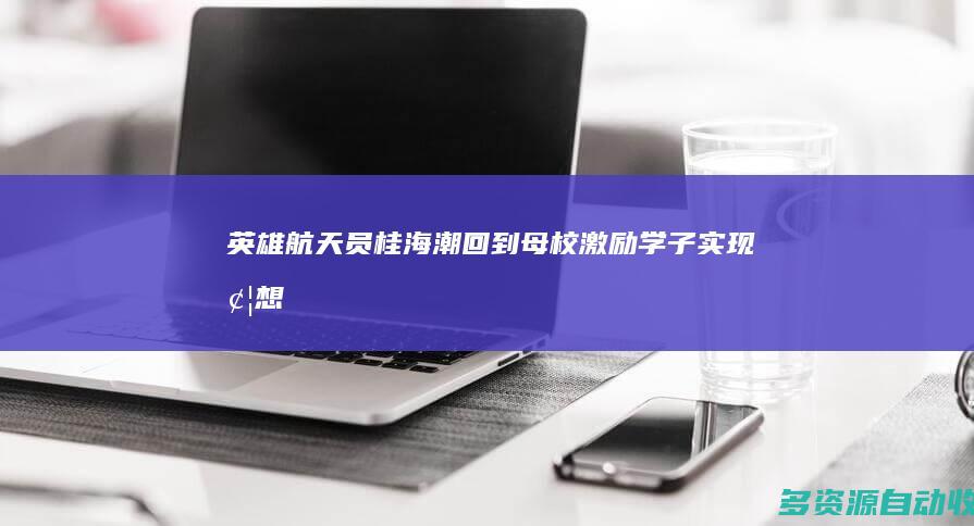 英雄航天员桂海潮回到母校 激励学子实现梦想