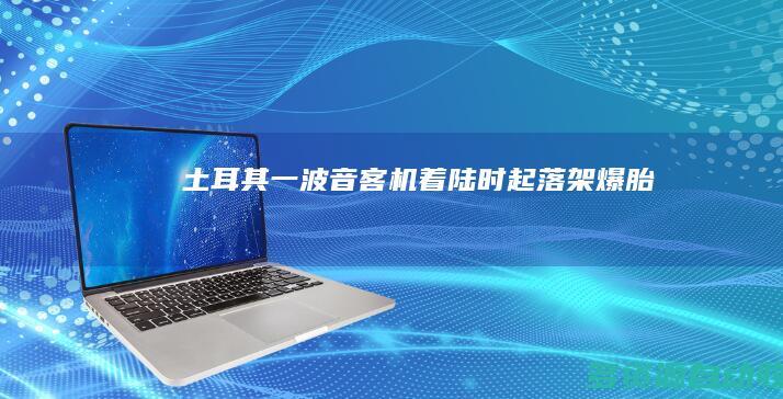 土耳其一波音客机着陆时起落架爆胎