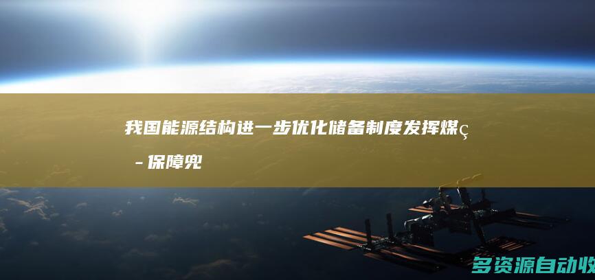 我国能源结构进一步优化 储备制度发挥煤炭保障兜底作用