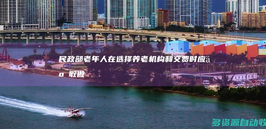 民政部：老年人在选择养老机构和交费时应争取做到“四看”