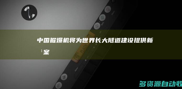 中国掘爆机将为世界长大隧道建设提供新方案