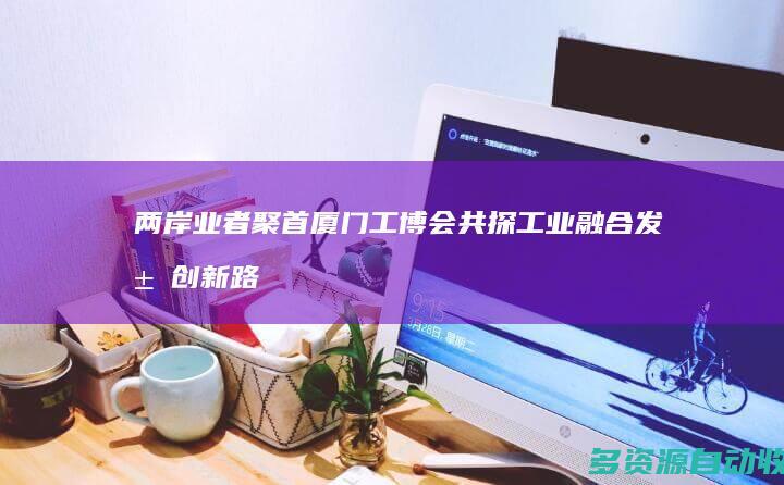 两岸业者聚首厦门工博会 共探工业融合发展创新路