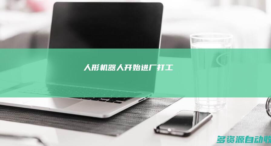 人形机器人开始进厂“打工”