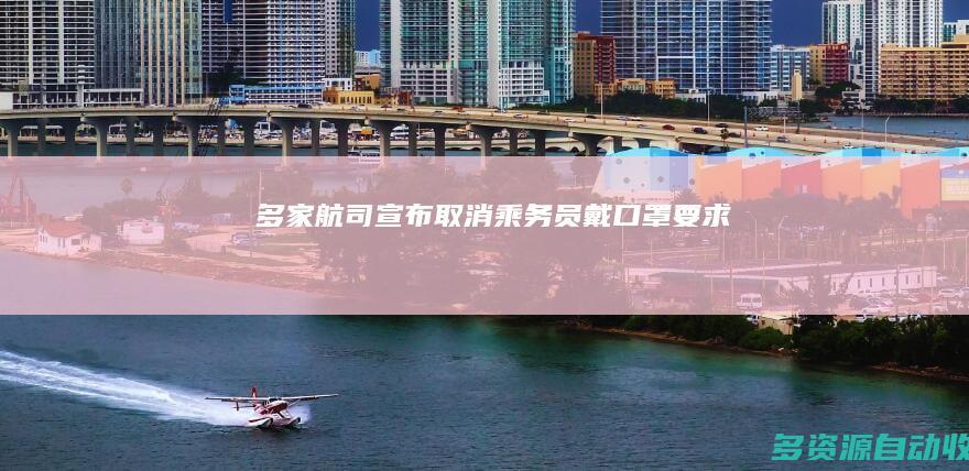 多家航司宣布 取消乘务员戴口罩要求
