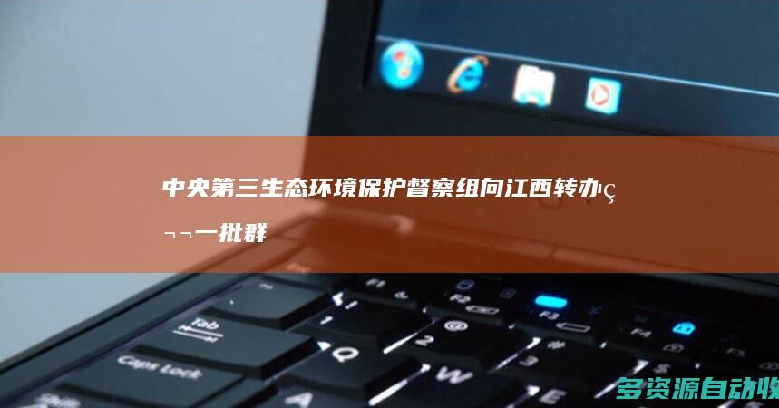 中央第三生态环境保护督察组向江西转办第一批群众信访举报件14件