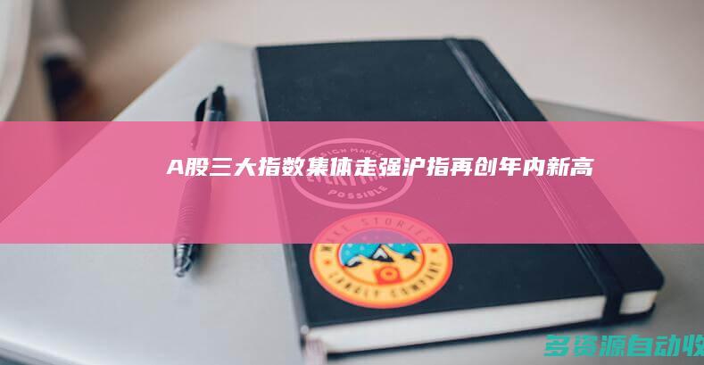 A股三大指数集体走强沪指再创年内新高