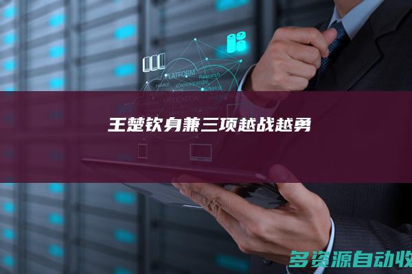 王楚钦身兼三项越战越勇