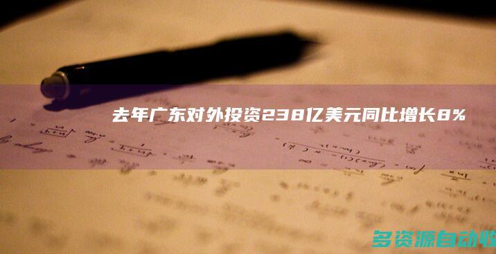 去年广东对外投资238亿美元 同比增长8%