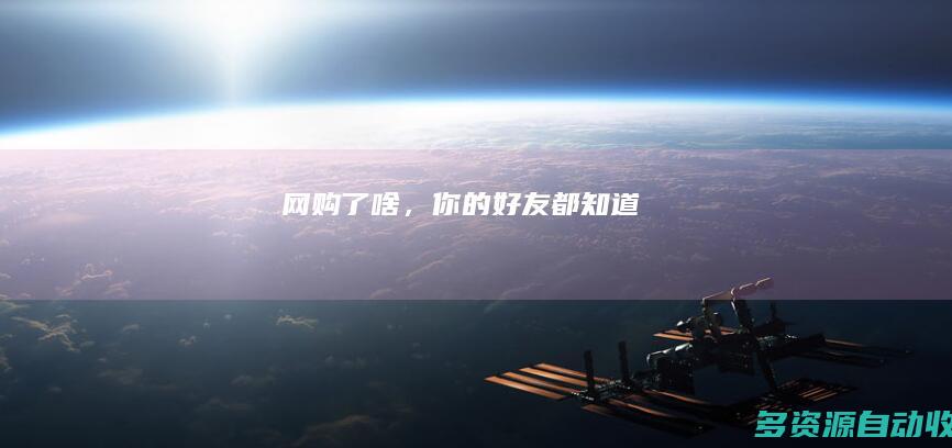 网购了啥，你的“好友”都知道
