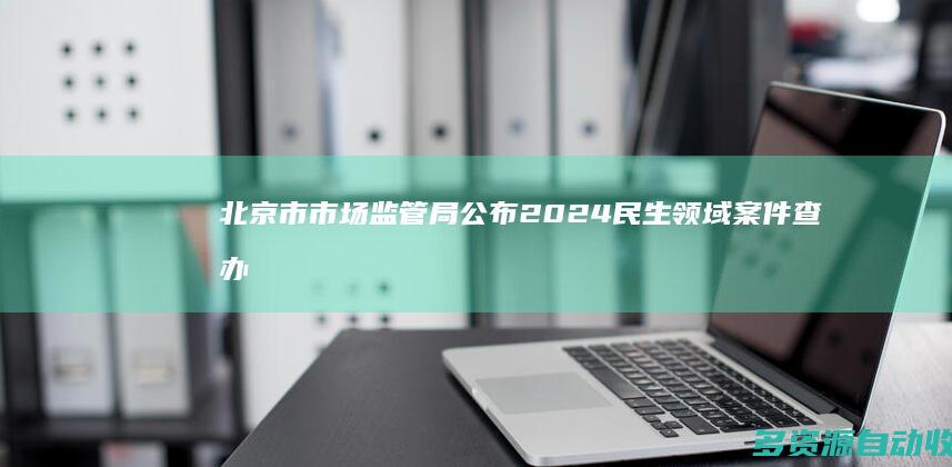 北京市市场监管局公布2024民生领域案件查办“铁拳”行动典型案例（第一批）